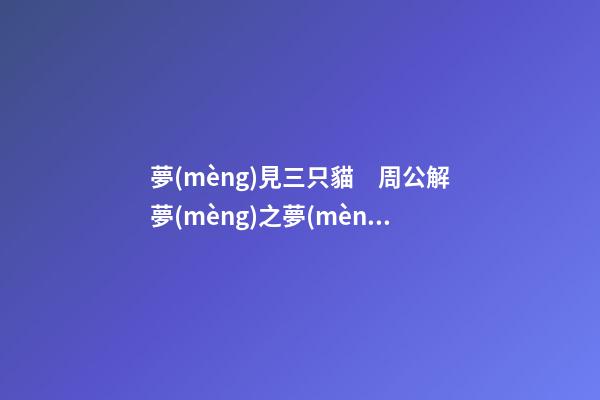 夢(mèng)見三只貓　周公解夢(mèng)之夢(mèng)到三只貓